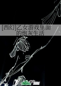 [西幻]乙女游戏里面的炮灰生活